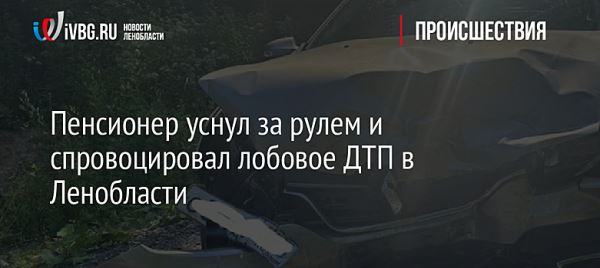 Пенсионер уснул за рулем и спровоцировал лобовое ДТП в Ленобласти